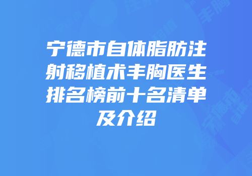 宁德市自体脂肪注射移植术丰胸医生排名榜前十名清单及介绍