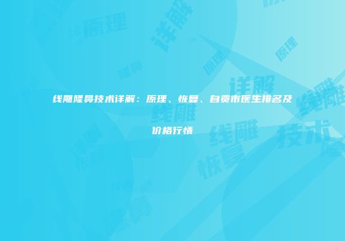 线雕隆鼻技术详解：原理、恢复、自贡市医生排名及价格行情