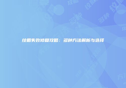 纹眉失败修复攻略：多种方法解析与选择