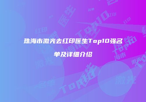 珠海市激光去红印医生Top10强名单及详细介绍