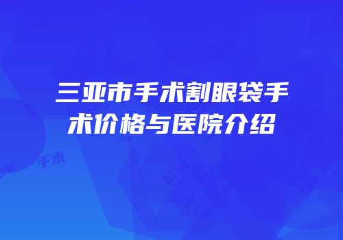 三亚市手术割眼袋手术价格与医院介绍
