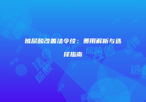 玻尿酸改善法令纹：费用解析与选择指南