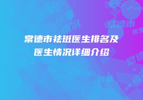 常德市祛斑医生排名及医生情况详细介绍