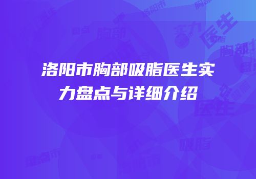 洛阳市胸部吸脂医生实力盘点与详细介绍