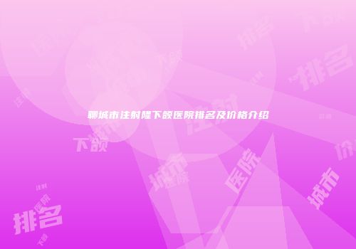 聊城市注射隆下颌医院排名及价格介绍