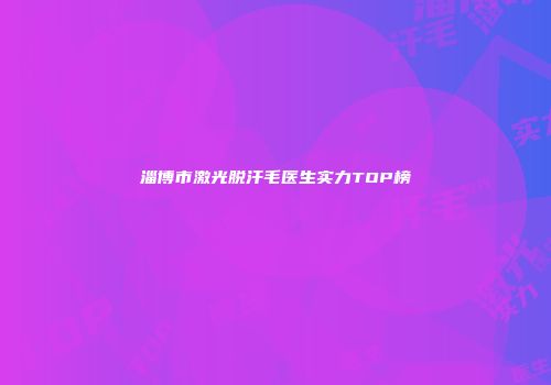 淄博市激光脱汗毛医生实力TOP榜