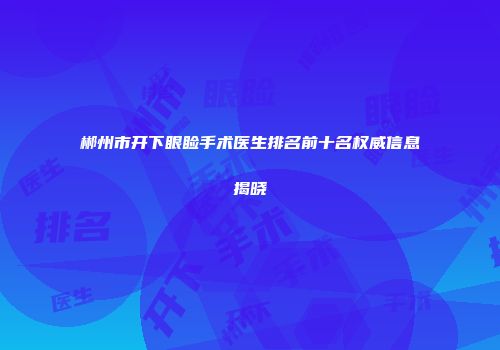 郴州市开下眼睑手术医生排名前十名权威信息揭晓