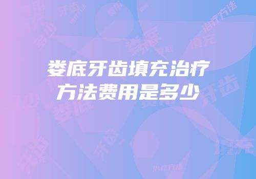 娄底牙齿填充治疗方法费用是多少