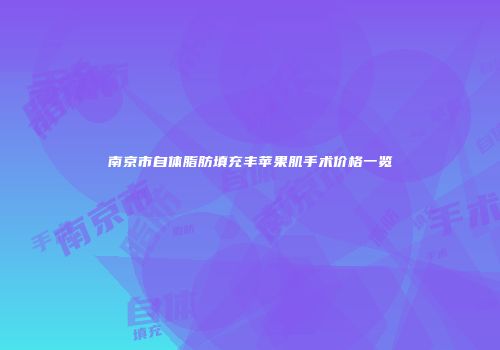 南京市自体脂肪填充丰苹果肌手术价格一览