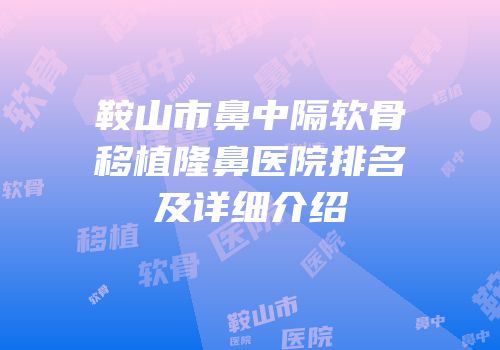 鞍山市鼻中隔软骨移植隆鼻医院排名及详细介绍