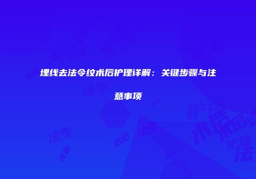 埋线去法令纹术后护理详解：关键步骤与注意事项