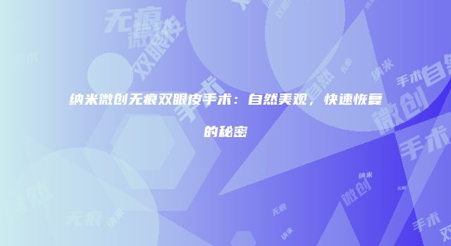 纳米微创无痕双眼皮手术：自然美观，快速恢复的秘密