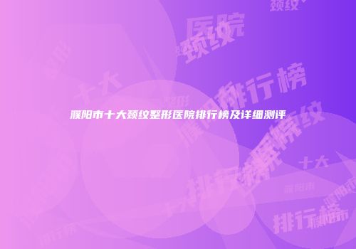 濮阳市十大颈纹整形医院排行榜及详细测评