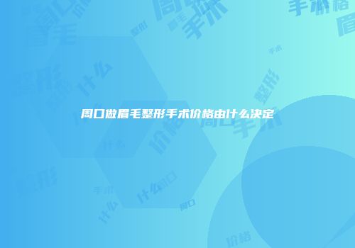 周口做眉毛整形手术价格由什么决定