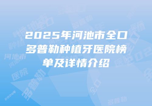 2025年河池市全口多普勒种植牙医院榜单及详情介绍