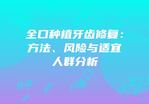 全口种植牙齿修复：方法、风险与适宜人群分析