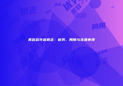 美容冠牙齿矫正：优势、局限与注意事项