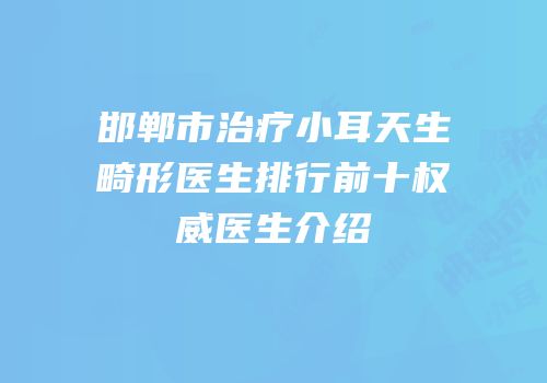邯郸市治疗小耳天生畸形医生排行前十权威医生介绍