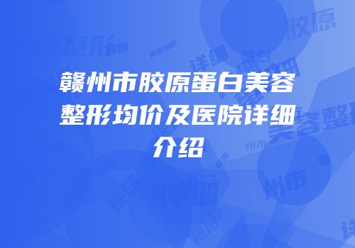 赣州市胶原蛋白美容整形均价及医院详细介绍
