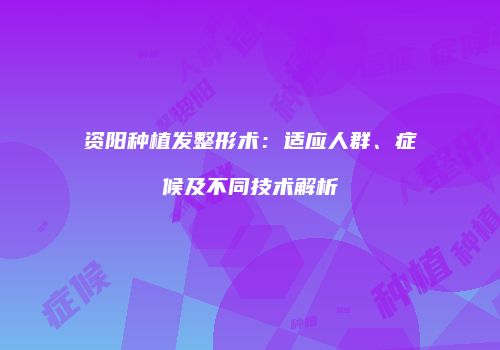 资阳种植发整形术：适应人群、症候及不同技术解析
