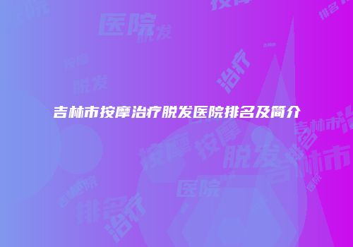 吉林市按摩治疗脱发医院排名及简介
