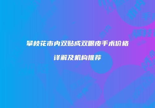 攀枝花市内双贴成双眼皮手术价格详解及机构推荐
