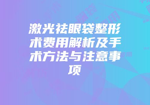 激光祛眼袋整形术费用解析及手术方法与注意事项