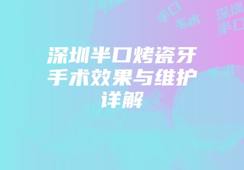 深圳半口烤瓷牙手术效果与维护详解