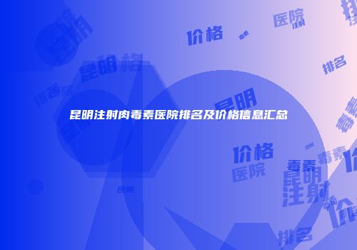 昆明注射肉毒素医院排名及价格信息汇总