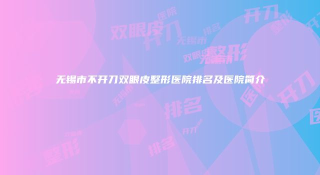无锡市不开刀双眼皮整形医院排名及医院简介