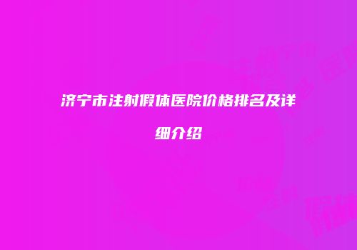 济宁市注射假体医院价格排名及详细介绍