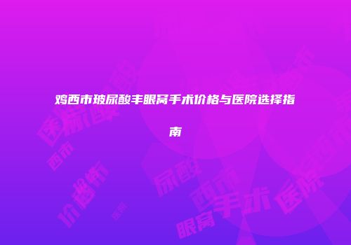 鸡西市玻尿酸丰眼窝手术价格与医院选择指南