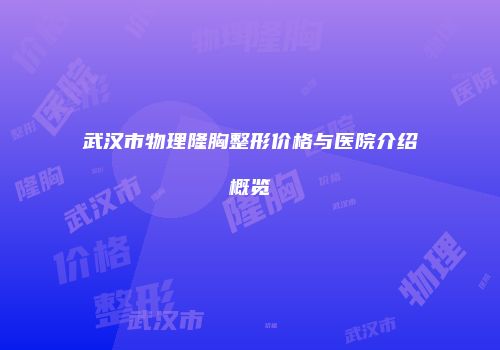武汉市物理隆胸整形价格与医院介绍概览