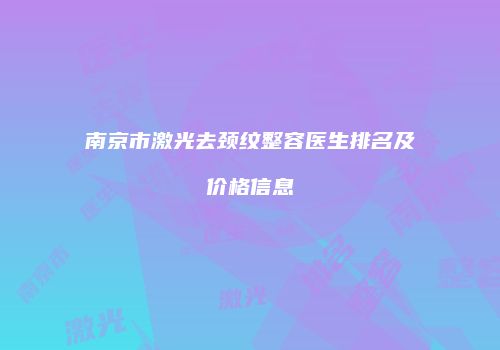 南京市激光去颈纹整容医生排名及价格信息