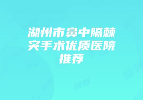 湖州市鼻中隔棘突手术优质医院推荐