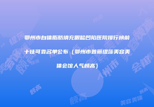 鄂州市自体脂肪填充眼睑凹陷医院排行榜前十佳可靠名单公布（鄂州市普丽缇莎美容美体会馆人气颇高）