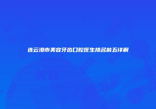 连云港市美容牙齿口腔医生排名前五详解