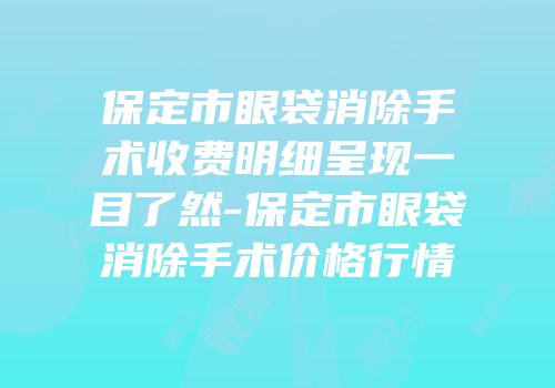 保定市眼袋消除手术收费明细呈现一目了然-保定市眼袋消除手术价格行情
