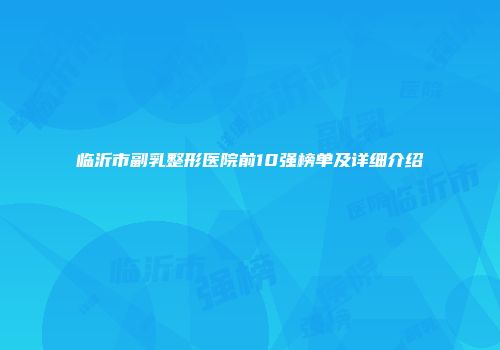 临沂市副乳整形医院前10强榜单及详细介绍