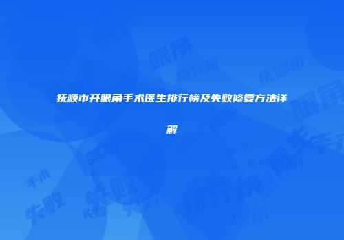 抚顺市开眼角手术医生排行榜及失败修复方法详解