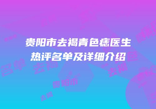 贵阳市去褐青色痣医生热评名单及详细介绍