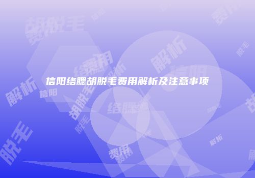 信阳络腮胡脱毛费用解析及注意事项