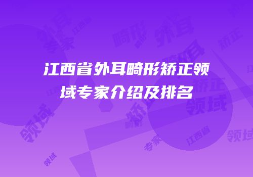 江西省外耳畸形矫正领域专家介绍及排名