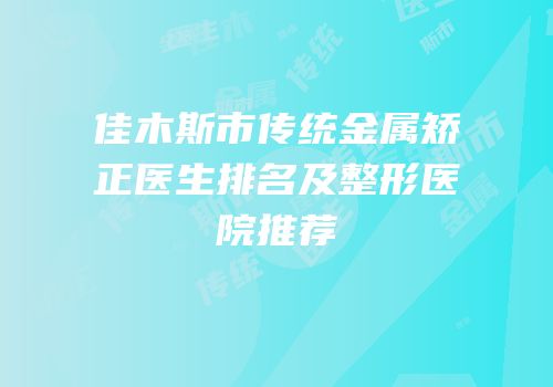 佳木斯市传统金属矫正医生排名及整形医院推荐