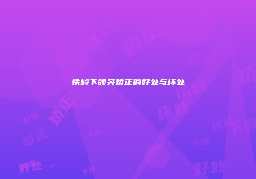 铁岭下颌突矫正的好处与坏处