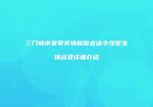 三门峡市爱贝芙玻尿酸去法令纹医生排名及详细介绍