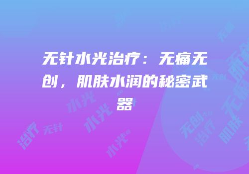 无针水光治疗：无痛无创，肌肤水润的秘密武器