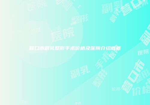 营口市副乳整形手术价格及医院介绍概览