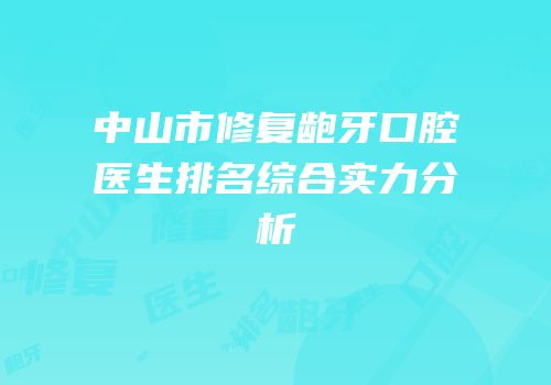 中山市修复龅牙口腔医生排名综合实力分析