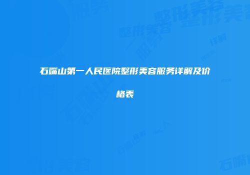 石嘴山第一人民医院整形美容服务详解及价格表
